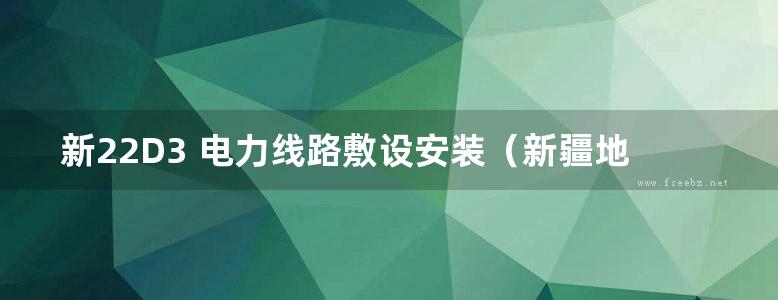 新22D3 电力线路敷设安装（新疆地标图集DBJT27-200-24）